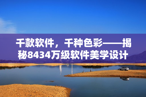 千款軟件，千種色彩——揭秘8434萬級軟件美學(xué)設(shè)計