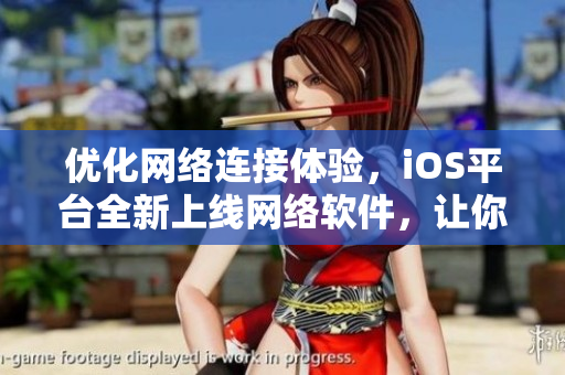 優(yōu)化網(wǎng)絡(luò)連接體驗，iOS平臺全新上線網(wǎng)絡(luò)軟件，讓你快速暢游互聯(lián)網(wǎng)世界