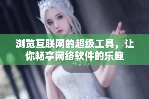 瀏覽互聯(lián)網(wǎng)的超級(jí)工具，讓你暢享網(wǎng)絡(luò)軟件的樂(lè)趣