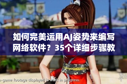 如何完美運用AJ姿勢來編寫網(wǎng)絡(luò)軟件？35個詳細(xì)步驟教你！