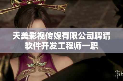 天美影視傳媒有限公司聘請軟件開發(fā)工程師一職
