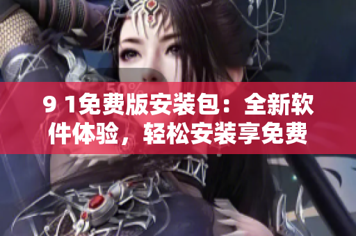 9 1免費版安裝包：全新軟件體驗，輕松安裝享免費