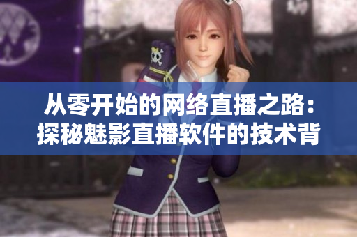 從零開始的網(wǎng)絡(luò)直播之路：探秘魅影直播軟件的技術(shù)背后