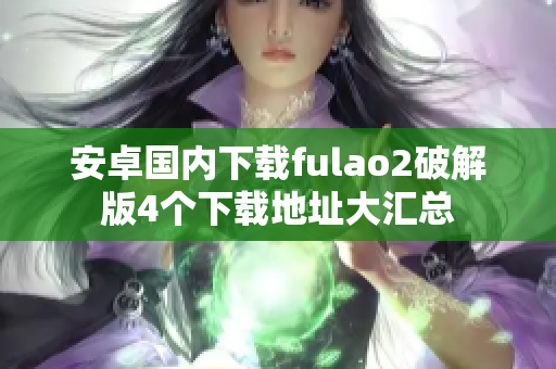安卓國內(nèi)下載fulao2破解版4個下載地址大匯總