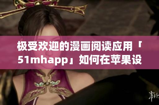 極受歡迎的漫畫(huà)閱讀應(yīng)用「51mhapp」如何在蘋(píng)果設(shè)備上安裝？