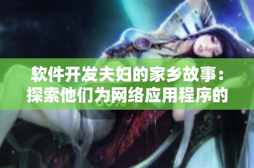 軟件開(kāi)發(fā)夫婦的家鄉(xiāng)故事：探索他們?yōu)榫W(wǎng)絡(luò)應(yīng)用程序的創(chuàng)新付出的努力