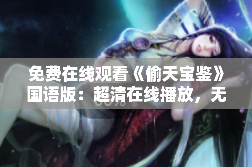 免費在線觀看《偷天寶鑒》國語版：超清在線播放，無需下載安裝
