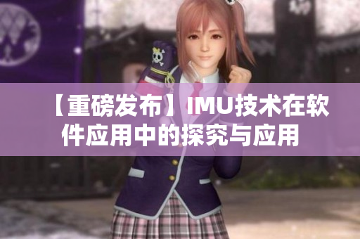 【重磅發(fā)布】IMU技術(shù)在軟件應(yīng)用中的探究與應(yīng)用