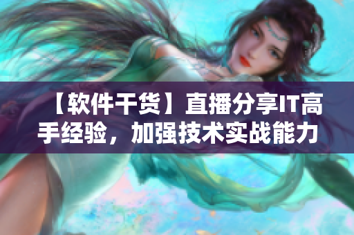 【軟件干貨】直播分享IT高手經(jīng)驗(yàn)，加強(qiáng)技術(shù)實(shí)戰(zhàn)能力