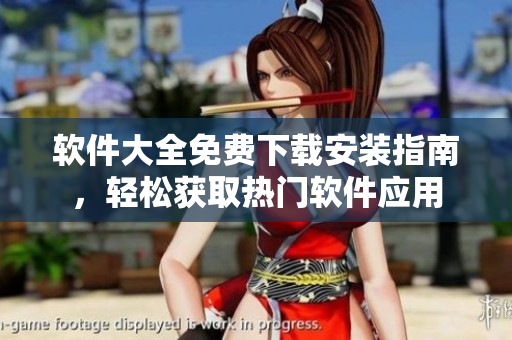 軟件大全免費下載安裝指南，輕松獲取熱門軟件應(yīng)用
