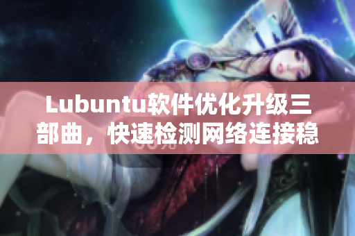 Lubuntu軟件優(yōu)化升級三部曲，快速檢測網(wǎng)絡(luò)連接穩(wěn)定