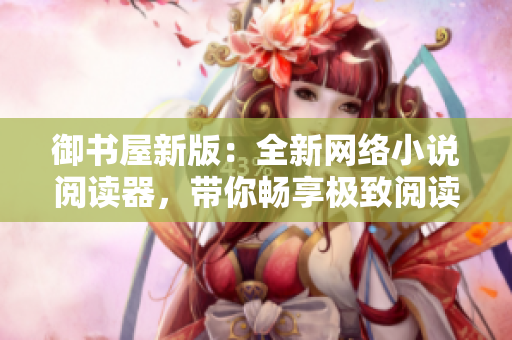 御書屋新版：全新網絡小說閱讀器，帶你暢享極致閱讀體驗