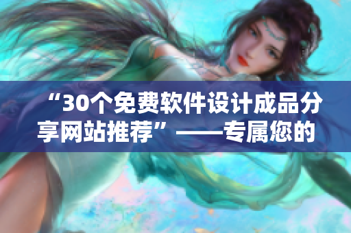 “30個(gè)免費(fèi)軟件設(shè)計(jì)成品分享網(wǎng)站推薦”——專屬您的軟件設(shè)計(jì)秘籍