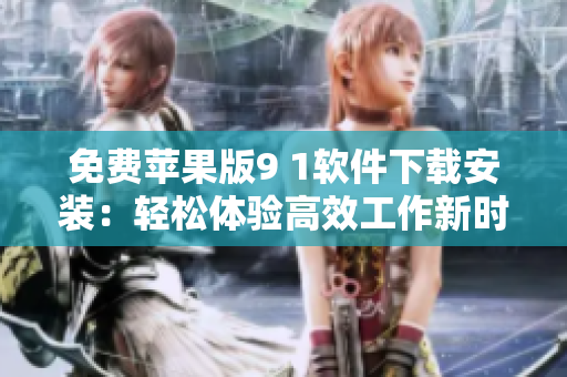 免費蘋果版9 1軟件下載安裝：輕松體驗高效工作新時代