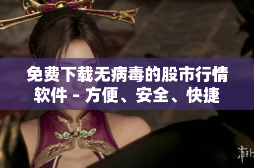 免費下載無病毒的股市行情軟件 – 方便、安全、快捷