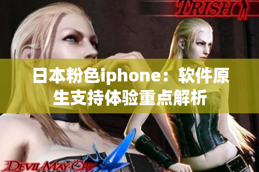 日本粉色iphone：軟件原生支持體驗重點解析