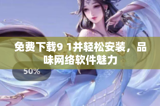 免費下載9 1并輕松安裝，品味網(wǎng)絡(luò)軟件魅力