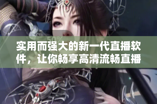 實(shí)用而強(qiáng)大的新一代直播軟件，讓你暢享高清流暢直播體驗(yàn)