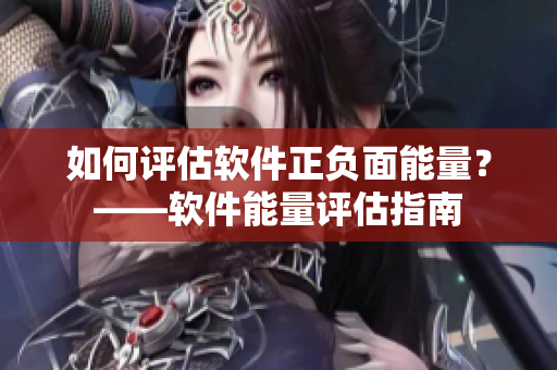 如何評(píng)估軟件正負(fù)面能量？——軟件能量評(píng)估指南