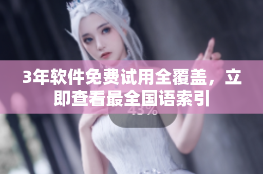 3年軟件免費試用全覆蓋，立即查看最全國語索引