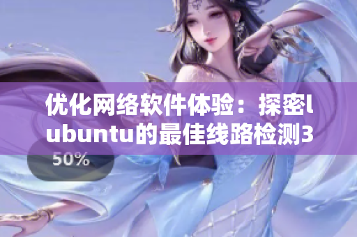 優(yōu)化網(wǎng)絡(luò)軟件體驗(yàn)：探密lubuntu的最佳線路檢測(cè)3步驟