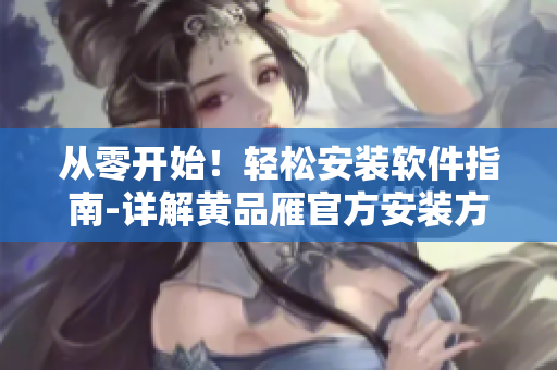 從零開始！輕松安裝軟件指南-詳解黃品雁官方安裝方法