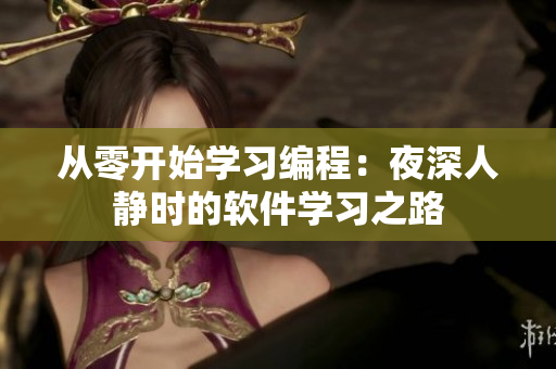 從零開始學(xué)習(xí)編程：夜深人靜時(shí)的軟件學(xué)習(xí)之路