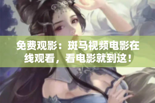 免費(fèi)觀影：斑馬視頻電影在線觀看，看電影就到這！