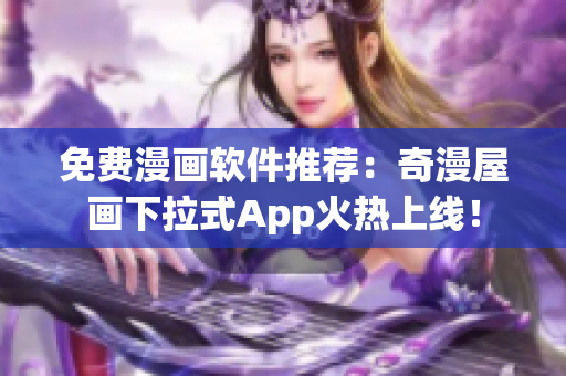 免費(fèi)漫畫軟件推薦：奇漫屋畫下拉式App火熱上線！