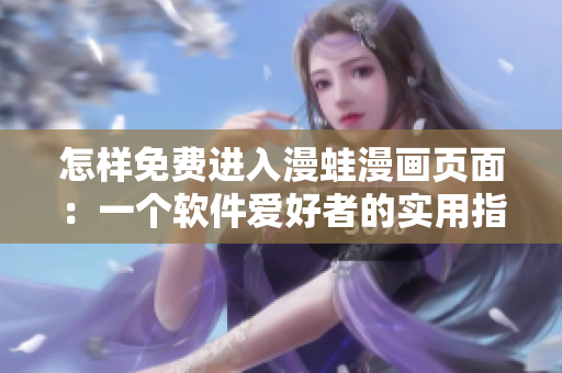 怎樣免費進(jìn)入漫蛙漫畫頁面：一個軟件愛好者的實用指南