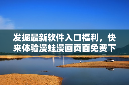 發(fā)掘最新軟件入口福利，快來體驗漫蛙漫畫頁面免費下載!
