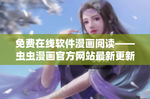 免費在線軟件漫畫閱讀——蟲蟲漫畫官方網(wǎng)站最新更新！