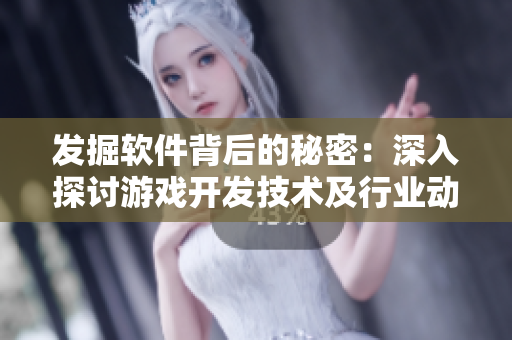 發(fā)掘軟件背后的秘密：深入探討游戲開發(fā)技術(shù)及行業(yè)動(dòng)態(tài)
