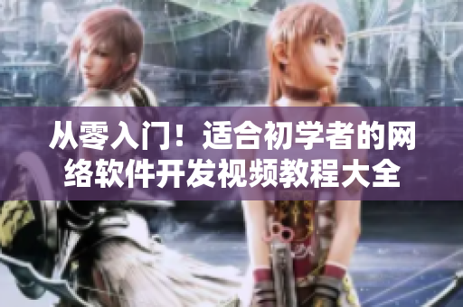 從零入門！適合初學(xué)者的網(wǎng)絡(luò)軟件開發(fā)視頻教程大全