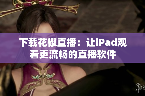 下載花椒直播：讓iPad觀看更流暢的直播軟件