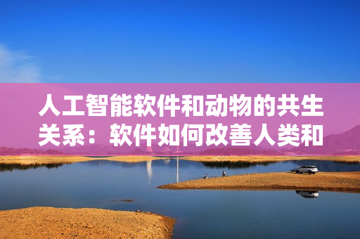 人工智能軟件和動物的共生關(guān)系：軟件如何改善人類和動物的生活
