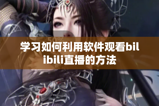 學習如何利用軟件觀看bilibili直播的方法