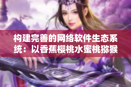 構(gòu)建完善的網(wǎng)絡(luò)軟件生態(tài)系統(tǒng)：以香蕉櫻桃水蜜桃獼猴桃菠蘿為例