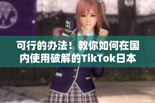 可行的辦法！教你如何在國內(nèi)使用破解的TikTok日本版