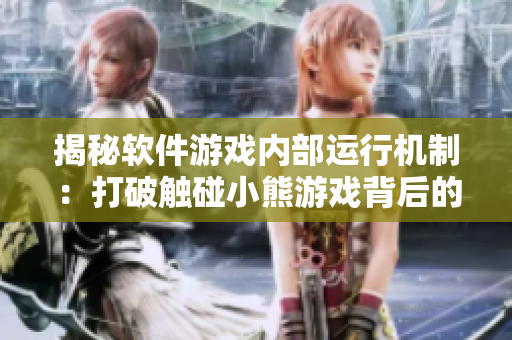 揭秘軟件游戲內(nèi)部運行機制：打破觸碰小熊游戲背后的秘密