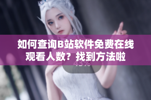 如何查詢B站軟件免費在線觀看人數(shù)？找到方法啦