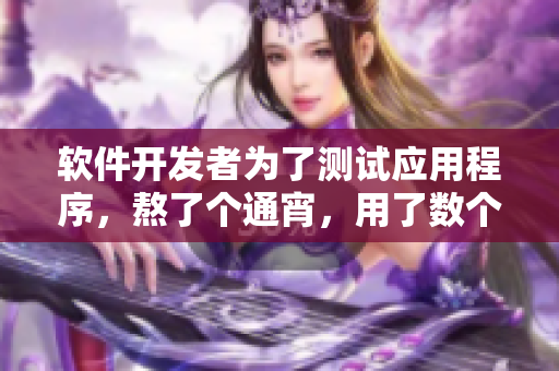 軟件開發(fā)者為了測試應(yīng)用程序，熬了個(gè)通宵，用了數(shù)個(gè)虛擬機(jī)器人模擬用戶操作