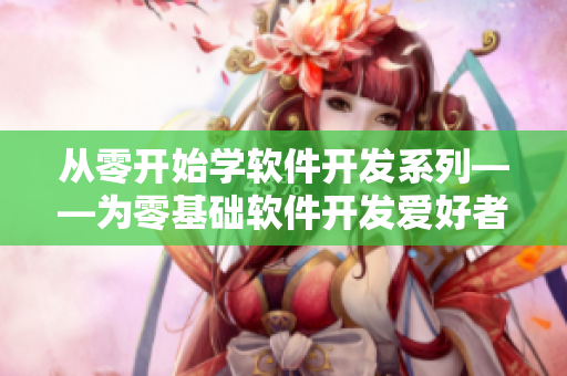 從零開始學(xué)軟件開發(fā)系列——為零基礎(chǔ)軟件開發(fā)愛好者提供的完美入門指南