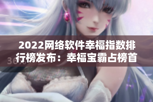 2022網(wǎng)絡(luò)軟件幸福指數(shù)排行榜發(fā)布：幸福寶霸占榜首