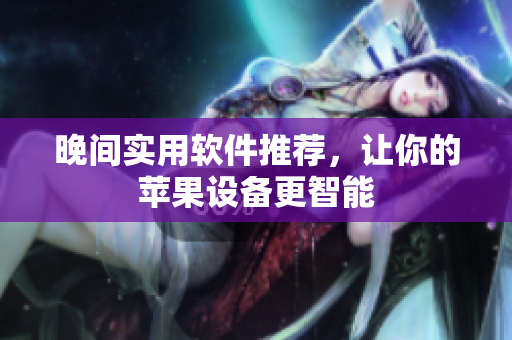 晚間實(shí)用軟件推薦，讓你的蘋果設(shè)備更智能