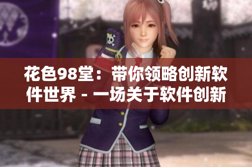 花色98堂：帶你領(lǐng)略創(chuàng)新軟件世界 - 一場關(guān)于軟件創(chuàng)新的視覺盛宴
