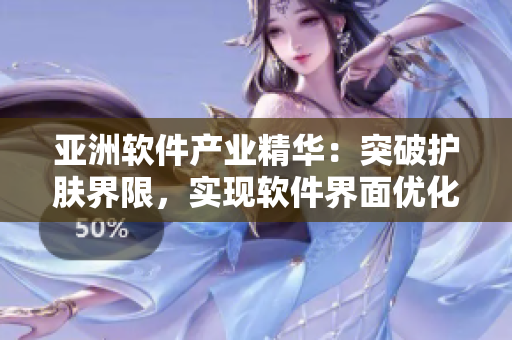 亞洲軟件產(chǎn)業(yè)精華：突破護膚界限，實現(xiàn)軟件界面優(yōu)化功能
