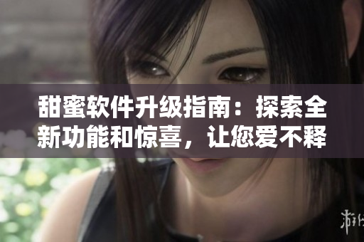 甜蜜軟件升級(jí)指南：探索全新功能和驚喜，讓您愛不釋手