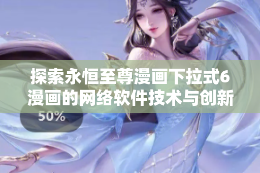 探索永恒至尊漫畫下拉式6漫畫的網(wǎng)絡(luò)軟件技術(shù)與創(chuàng)新應(yīng)用