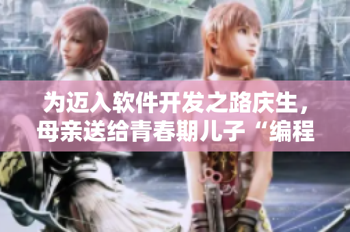 為邁入軟件開發(fā)之路慶生，母親送給青春期兒子“編程工具包”